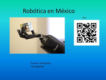 Robótica en México Por: Fuente: Wikipedia, monografias.