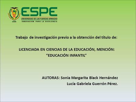 Trabajo de investigación previo a la obtención del título de: LICENCIADA EN CIENCIAS DE LA EDUCACIÓN, MENCIÓN: “EDUCACIÓN INFANTIL” AUTORAS: Sonia Margarita.