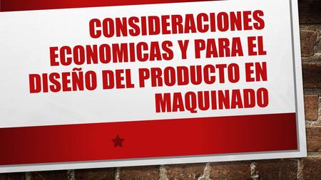 CONSIDERACIONES ECONOMICAS Y PARA EL DISEÑO DEL PRODUCTO EN MAQUINADO