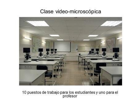 Clase video-microscópica 10 puestos de trabajo para los estudiantes y uno para el profesor.