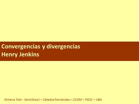 Convergencias y divergencias Henry Jenkins Ximena Tobi - Semiótica I – Cátedra Fernández – CCOM – FSOC – UBA.