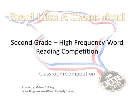 Second Grade – High Frequency Word Reading Competition Classroom Competition Created by: Malene Golding School Improvement Officer: Kimberly Fonteno.