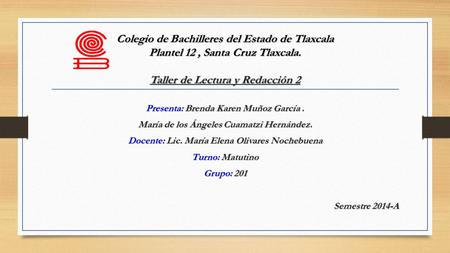 Colegio de Bachilleres del Estado de Tlaxcala Plantel 12 , Santa Cruz Tlaxcala. Taller de Lectura y Redacción 2 Presenta: Brenda Karen Muñoz García .