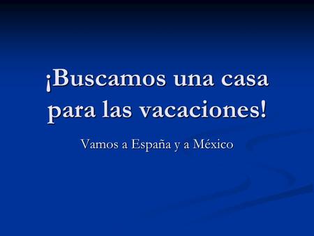 ¡Buscamos una casa para las vacaciones! Vamos a España y a México.