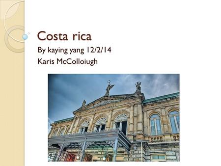 Costa rica By kaying yang 12/2/14 Karis McColloiugh.