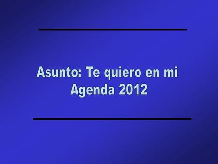 Asunto: Te quiero en mi Agenda 2012.