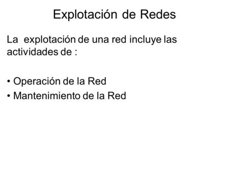 Explotación de Redes La explotación de una red incluye las actividades de : Operación de la Red Mantenimiento de la Red.
