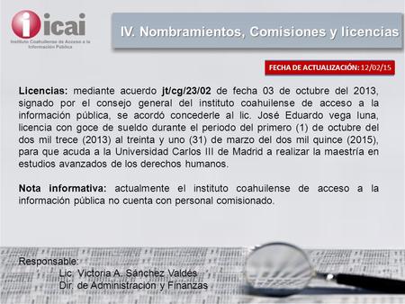 IV. Nombramientos, Comisiones y licencias Licencias: mediante acuerdo jt/cg/23/02 de fecha 03 de octubre del 2013, signado por el consejo general del instituto.