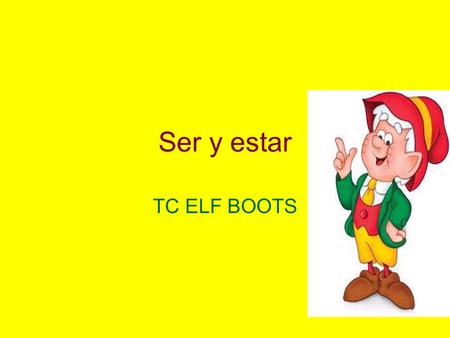 Ser y estar TC ELF BOOTS. El verbo estar = to be located or to be feeling T.emporary C.ondition Estar Location Feeling.