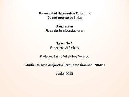 Universidad Nacional de Colombia Departamento de Física Asignatura Física de Semiconductores Tarea No 4 Espectros Atómicos Profesor: Jaime Villalobos Velasco.