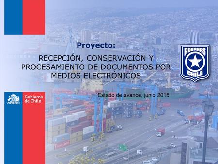 Proyecto: RECEPCIÓN, CONSERVACIÓN Y PROCESAMIENTO DE DOCUMENTOS POR MEDIOS ELECTRÓNICOS Estado de avance, junio 2015.