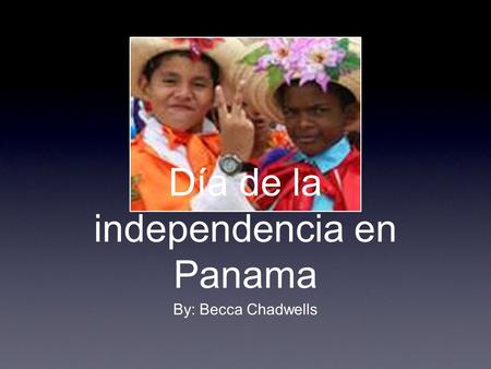 Día de la independencia en Panama By: Becca Chadwells.