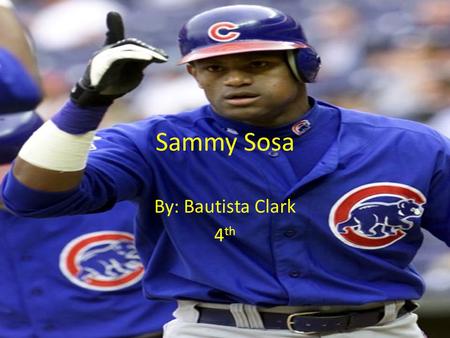 Sammy Sosa By: Bautista Clark 4th.