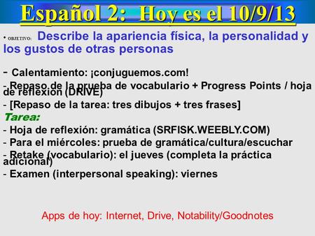 Español 2: Hoy es el 10/9/13 OBJETIVO: Describe la apariencia física, la personalidad y los gustos de otras personas - Calentamiento: ¡conjuguemos.com!