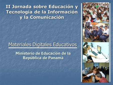 Ministerio de Educación de la República de Panamá Materiales Digitales Educativos II Jornada sobre Educación y Tecnología de la Información y la Comunicación.