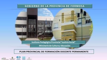 GOBIERNO DE LA PROVINCIA DE FORMOSA Instituto Pedagógico Provincial “Justicia Social” Ministerio de Cultura y Educación.