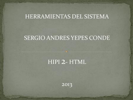 HERRAMIENTAS DEL SISTEMA SERGIO ANDRES YEPES CONDE HIPI 2 - HTML 2013.