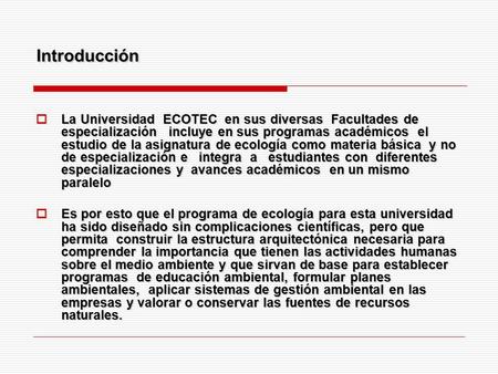 Introducción  La Universidad ECOTEC en sus diversas Facultades de especialización incluye en sus programas académicos el estudio de la asignatura de ecología.
