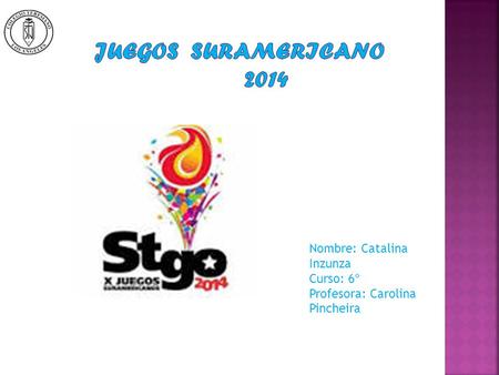 juegos suramericano 2014 Nombre: Catalina Inzunza Curso: 6º