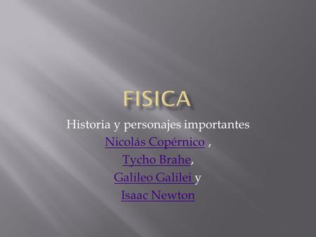 Historia y personajes importantes Nicolás CopérnicoNicolás Copérnico, Tycho BraheTycho Brahe, Galileo Galilei Galileo Galilei y Isaac Newton.