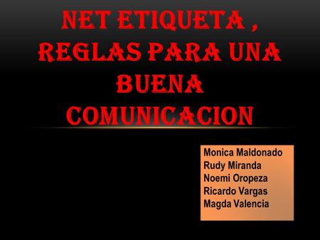 NET ETIQUETA, REGLAS PARA UNA BUENA COMUNICACION Monica Maldonado Rudy Miranda Noemi Oropeza Ricardo Vargas Magda Valencia Monica Maldonado Rudy Miranda.