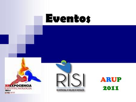 Eventos ARUP 2011. EXPOCIENCIA EXPOTECNOLOGIA Objetivo Presentar el trabajo de investigación formativa demostrando la capacidad de innovación que hay.