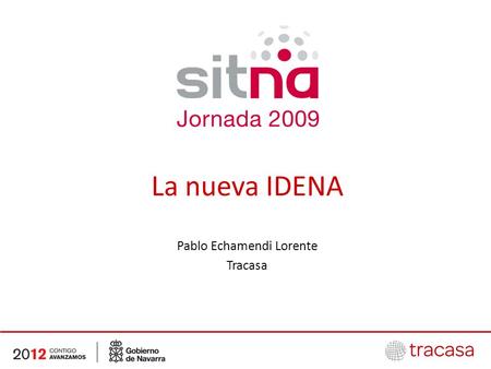 La nueva IDENA Pablo Echamendi Lorente Tracasa. Indice Infraestructuras de Datos Espaciales ¿Qué es esto de las IDE? La IDE de Navarra Balance 2005-2009.