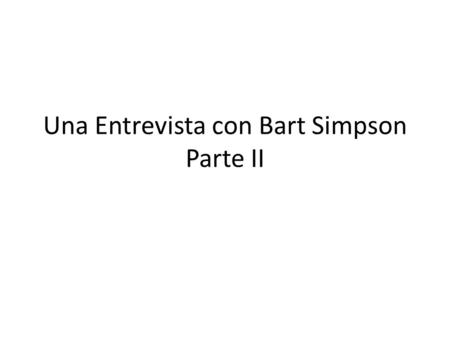 Una Entrevista con Bart Simpson Parte II. ¿Cuál idioma aprendiste primero? Primero aprendí el inglés.