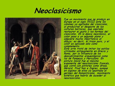 Neoclasicismo Fue un movimiento que se produjo en Europa en el siglo XVIII ante los cánones ya agotados del clasicismo, al producirse el desgaste de las.