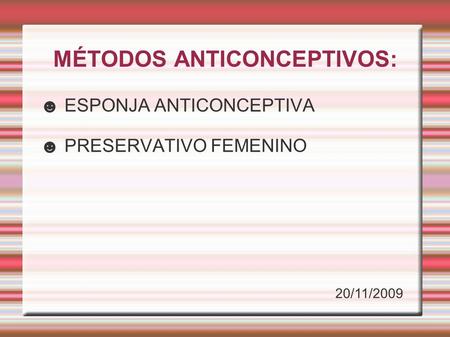 MÉTODOS ANTICONCEPTIVOS: ☻ ESPONJA ANTICONCEPTIVA ☻ PRESERVATIVO FEMENINO 20/11/2009.