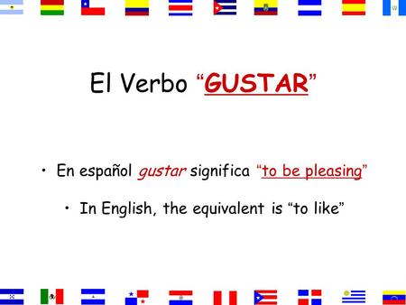 El Verbo “ GUSTAR ” En español gustar significa “ to be pleasing ” In English, the equivalent is “ to like ”