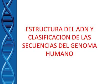 ESTRUCTURA DEL ADN Y CLASIFICACION DE LAS SECUENCIAS DEL GENOMA HUMANO
