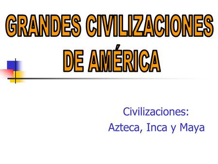 Civilizaciones: Azteca, Inca y Maya