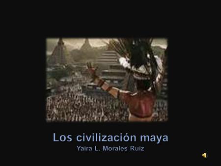Los civilización maya Yaira L. Morales Ruiz