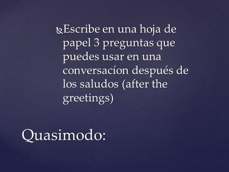  Escribe en una hoja de papel 3 preguntas que puedes usar en una conversacíon después de los saludos (after the greetings) Quasimodo: