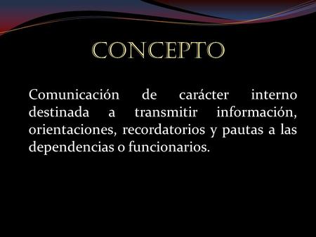CONCEPTO Comunicación de carácter interno destinada a transmitir información, orientaciones, recordatorios y pautas a las dependencias o funcionarios.