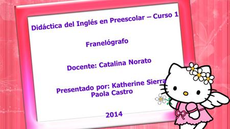 Didáctica del Inglés en Preescolar – Curso 1 Franelógrafo Docente: Catalina Norato Presentado por: Katherine Sierra Paola Castro 2014.