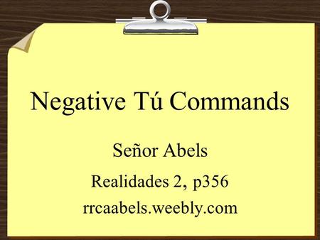 Negative Tú Commands Señor Abels Realidades 2, p356 rrcaabels.weebly.com.