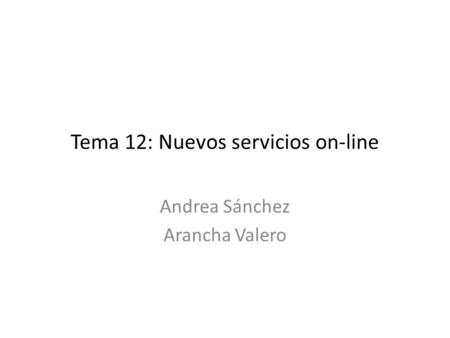 Tema 12: Nuevos servicios on-line Andrea Sánchez Arancha Valero.