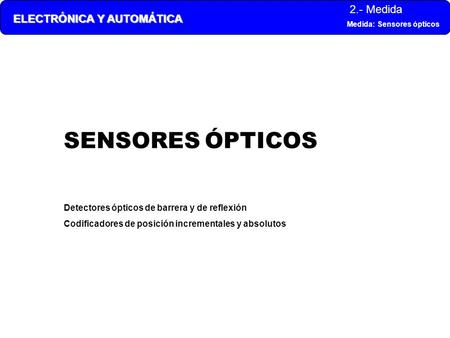 SENSORES ÓPTICOS Detectores ópticos de barrera y de reflexión Codificadores de posición incrementales y absolutos.