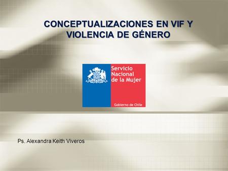 CONCEPTUALIZACIONES EN VIF Y VIOLENCIA DE GÉNERO Ps. Alexandra Keith Viveros.