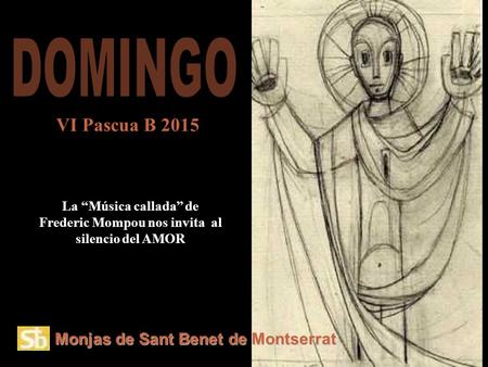 Monjas de Sant Benet de Montserrat La “Música callada” de Frederic Mompou nos invita al silencio del AMOR VI Pascua B 2015.