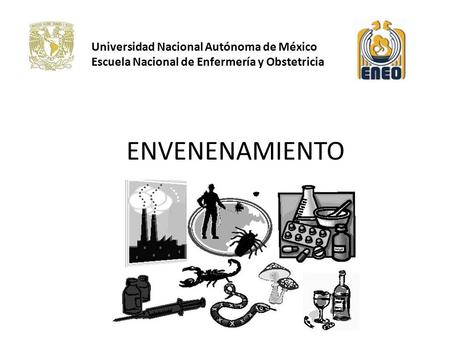 Universidad Nacional Autónoma de México Escuela Nacional de Enfermería y Obstetricia ENVENENAMIENTO.