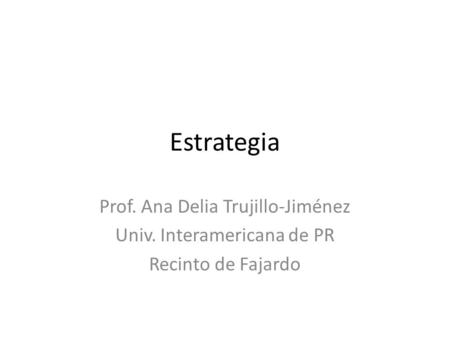 Estrategia Prof. Ana Delia Trujillo-Jiménez Univ. Interamericana de PR