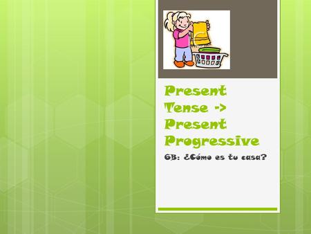 Present Tense -> Present Progressive 6B: ¿Cómo es tu casa?