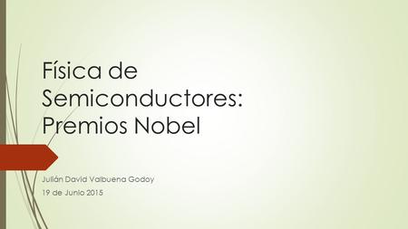 Física de Semiconductores: Premios Nobel Julián David Valbuena Godoy 19 de Junio 2015.