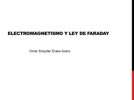 ELECTROMAGNETISMO Y LEY DE FARADAY Omar Sneyder Eraso Acero.