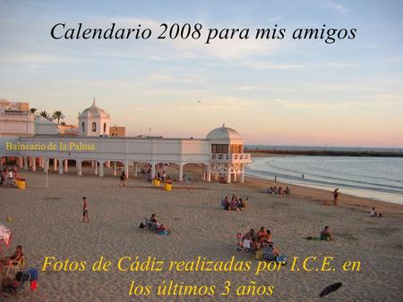 Calendario 2008 para mis amigos Fotos de Cádiz realizadas por I.C.E. en los últimos 3 años Balneario de la Palma.