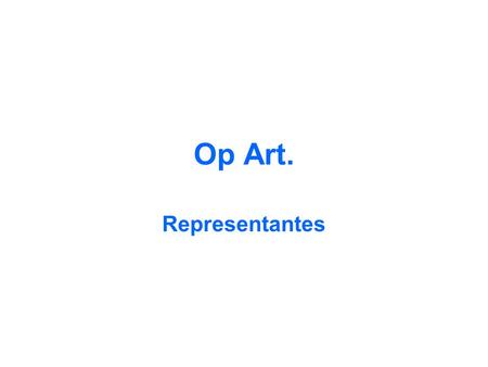 Op Art. Representantes. Víctor Vasarely Nació en Hungría, el 9 de abril de 1906 y falleció en Francia el 15 de marzo de 1997. Fue un artista que es considerado.