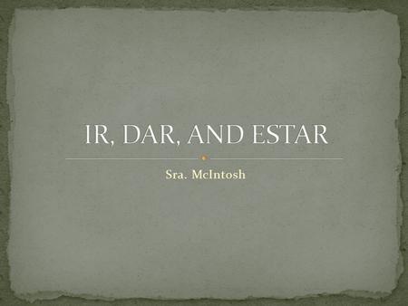 Sra. McIntosh. ir, dar, and estar are sister verbs because although they have dissimilar meanings, they do have similar conjugations.
